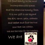A poem that reads, "We find beauty in the most incomprehensible places and the otherwise homely faces. It is our gift to see beyond the dirt, terror, pain, sadness, and defeat and find the true soul that lies within. We are the hope for the homeless. We are 4 Luv of Dog Rescue."